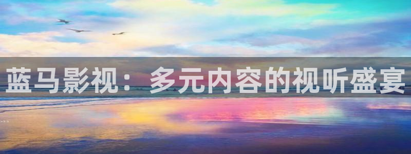 木瓜在线观看：蓝马影视：多元内容的视听盛宴