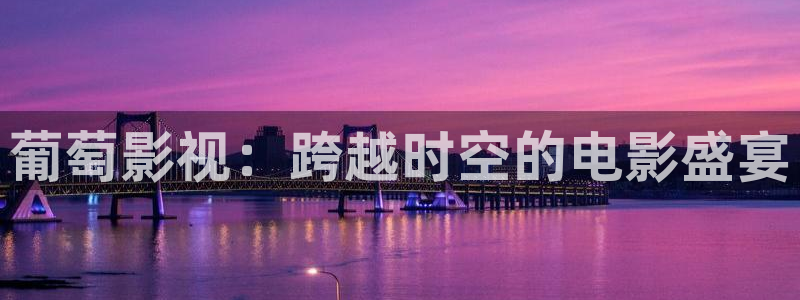 木瓜影视电影：葡萄影视：跨越时空的电影盛宴